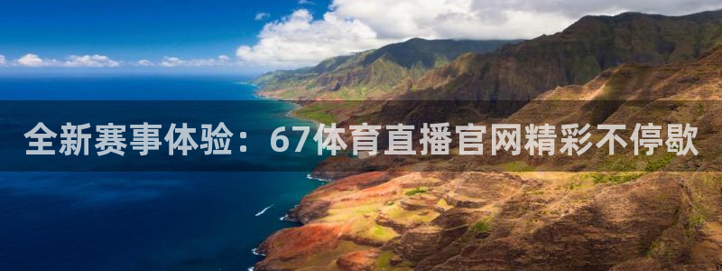 全新赛事体验：67体育直播官网精彩不停歇