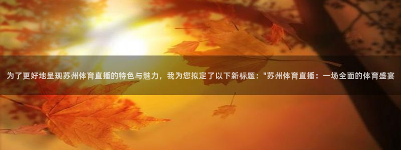 为了更好地呈现苏州体育直播的特色与魅力，我为您拟定了以下新标题：\