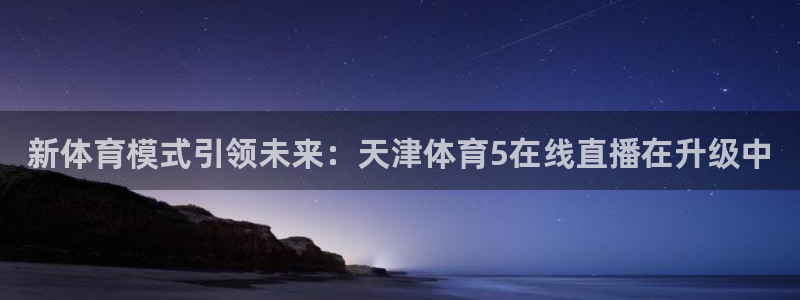 新体育模式引领未来：天津体育5在线直播在升级中