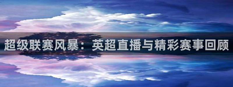 超级联赛风暴：英超直播与精彩赛事回顾