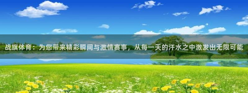 战旗体育：为您带来精彩瞬间与激情赛事，从每一天的汗水之中激发出无限可能