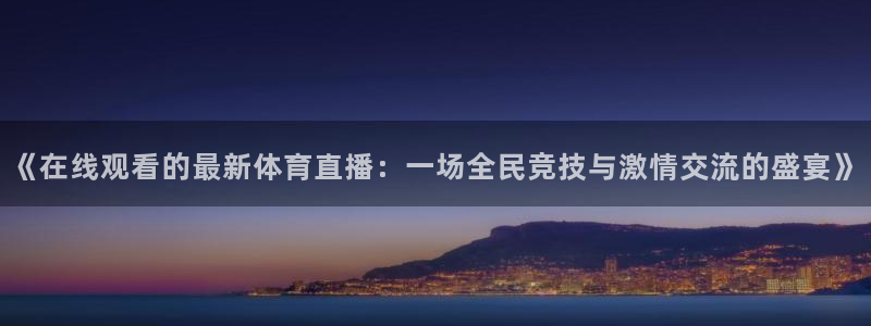 《在线观看的最新体育直播：一场全民竞技与激情交流的盛宴》